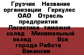 Грузчик › Название организации ­ Геркулес, ОАО › Отрасль предприятия ­ Логистика, таможня, склад › Минимальный оклад ­ 22 000 - Все города Работа » Вакансии   . Московская обл.,Щербинка г.
